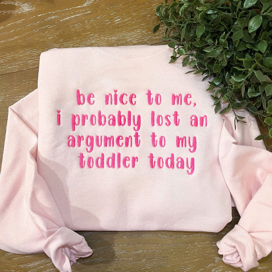 Be Nice to Me I Probably Lost an Argument to my Toddler Today Sweatshirt Crewneck